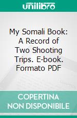 My Somali Book: A Record of Two Shooting Trips. E-book. Formato PDF ebook di A. H. E. Mosse