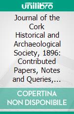 Journal of the Cork Historical and Archaeological Society, 1896: Contributed Papers, Notes and Queries, Etc;, Etc. E-book. Formato PDF ebook