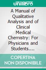 A Manual of Qualitative Analysis and of Clinical Medical Chemistry: For Physicians and Students. E-book. Formato PDF ebook