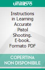 Instructions in Learning Accurate Pistol Shooting. E-book. Formato PDF ebook