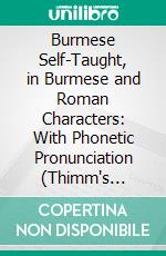 Burmese Self-Taught, in Burmese and Roman Characters: With Phonetic Pronunciation (Thimm's System). E-book. Formato PDF ebook