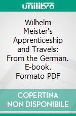 Wilhelm Meister's Apprenticeship and Travels: From the German. E-book. Formato PDF ebook di Johann Wolfgang von Goethe