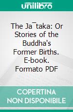 The Ja¯taka: Or Stories of the Buddha's Former Births. E-book. Formato PDF ebook di Edward Byles Cowell