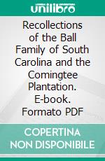 Recollections of the Ball Family of South Carolina and the Comingtee Plantation. E-book. Formato PDF ebook di Anne Simons Deas