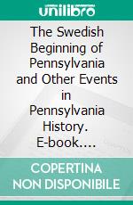 The Swedish Beginning of Pennsylvania and Other Events in Pennsylvania History. E-book. Formato PDF ebook