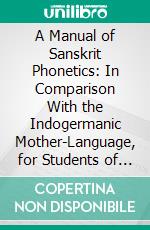 A Manual of Sanskrit Phonetics: In Comparison With the Indogermanic Mother-Language, for Students of Germanic and Classical Philology. E-book. Formato PDF ebook