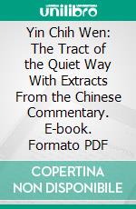 Yin Chih Wen: The Tract of the Quiet Way With Extracts From the Chinese Commentary. E-book. Formato PDF ebook di Paul Carus