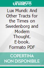 Lux Mundi: And Other Tracts for the Times on Swedenborg and Modern Thought. E-book. Formato PDF ebook