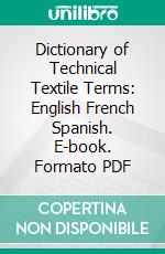 Dictionary of Technical Textile Terms: English French Spanish. E-book. Formato PDF ebook di Thomas F. Palmer