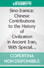 Sino-Iranica: Chinese Contributions to the History of Civilization in Ancient Iran, With Special Reference to the History of Cultivated Plants and Products. E-book. Formato PDF ebook