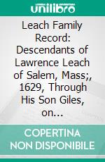 Leach Family Record: Descendants of Lawrence Leach of Salem, Mass;, 1629, Through His Son Giles, on Bridgewater, Mass;, 1665. E-book. Formato PDF