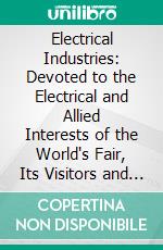 Electrical Industries: Devoted to the Electrical and Allied Interests of the World's Fair, Its Visitors and Exhibitors; June 15, 1893. E-book. Formato PDF