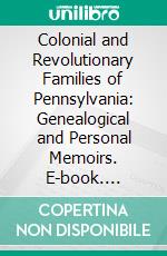 Colonial and Revolutionary Families of Pennsylvania: Genealogical and Personal Memoirs. E-book. Formato PDF ebook di John Woolf Jordan