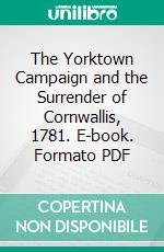 The Yorktown Campaign and the Surrender of Cornwallis, 1781. E-book. Formato PDF ebook di Henry Phelps Johnston