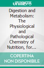 Digestion and Metabolism: The Physiological and Pathological Chemistry of Nutrition, for Students and Physicians. E-book. Formato PDF ebook di Alonzo Englebert Taylor