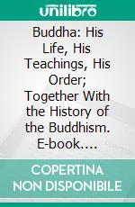 Buddha: His Life, His Teachings, His Order; Together With the History of the Buddhism. E-book. Formato PDF ebook