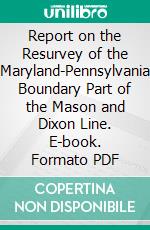 Report on the Resurvey of the Maryland-Pennsylvania Boundary Part of the Mason and Dixon Line. E-book. Formato PDF ebook