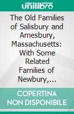 The Old Families of Salisbury and Amesbury, Massachusetts: With Some Related Families of Newbury, Haverhill, Ipswich, and Hampton. E-book. Formato PDF