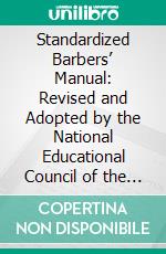 Standardized Barbers’ Manual: Revised and Adopted by the National Educational Council of the Associated Master Barbers of America. E-book. Formato PDF ebook di Arthur Bass Moler