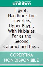 Egypt: Handbook for Travellers; Upper Egypt, With Nubia as Far as the Second Cataract and the Western Oases. E-book. Formato PDF ebook