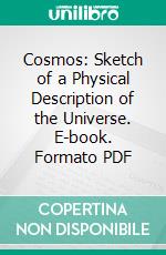 Cosmos: Sketch of a Physical Description of the Universe. E-book. Formato PDF ebook di Alexander von Humboldt