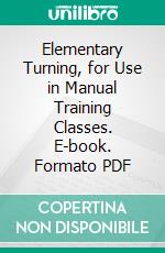 Elementary Turning, for Use in Manual Training Classes. E-book. Formato PDF ebook