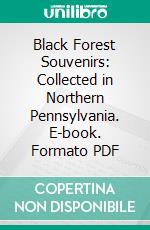 Black Forest Souvenirs: Collected in Northern Pennsylvania. E-book. Formato PDF ebook di Henry Wharton Shoemaker