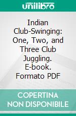 Indian Club-Swinging: One, Two, and Three Club Juggling. E-book. Formato PDF ebook