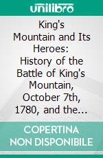 King's Mountain and Its Heroes: History of the Battle of King's Mountain, October 7th, 1780, and the Events Which Led to It. E-book. Formato PDF