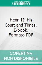 Henri II: His Court and Times. E-book. Formato PDF