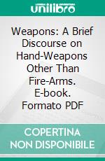 Weapons: A Brief Discourse on Hand-Weapons Other Than Fire-Arms. E-book. Formato PDF ebook