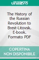 The History of the Russian Revolution to Brest-Litovsk. E-book. Formato PDF ebook