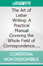 The Art of Letter Writing: A Practical Manual Covering the Whole Field of Correspondence. E-book. Formato PDF ebook di Nathaniel C. Fowler Jr.