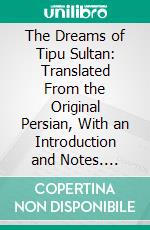 The Dreams of Tipu Sultan: Translated From the Original Persian, With an Introduction and Notes. E-book. Formato PDF ebook