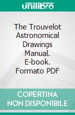 The Trouvelot Astronomical Drawings Manual. E-book. Formato PDF ebook