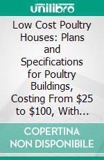 Low Cost Poultry Houses: Plans and Specifications for Poultry Buildings, Costing From $25 to $100, With a Chapter on Poultry House Conveniences. E-book. Formato PDF ebook