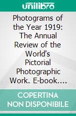 Photograms of the Year 1919: The Annual Review of the World's Pictorial Photographic Work. E-book. Formato PDF ebook