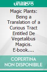 Magic Plants: Being a Translation of a Curious Tract Entitled De Vegetalibus Magicis. E-book. Formato PDF ebook di Johann Heinrich Heucher