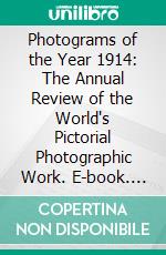Photograms of the Year 1914: The Annual Review of the World's Pictorial Photographic Work. E-book. Formato PDF ebook