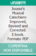 Jousse's Musical Catechism: Improved, Revised and Corrected. E-book. Formato PDF ebook