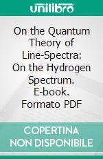 On the Quantum Theory of Line-Spectra: On the Hydrogen Spectrum. E-book. Formato PDF ebook