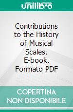 Contributions to the History of Musical Scales. E-book. Formato PDF ebook di Charles Kasson Wead