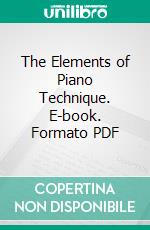 The Elements of Piano Technique. E-book. Formato PDF ebook di Ernest Hutcheson