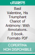 Basil Valentine, His Triumphant Chariot of Antimony: With Annotations. E-book. Formato PDF ebook di Basil Valentine