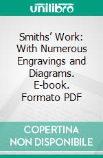 Smiths’ Work: With Numerous Engravings and Diagrams. E-book. Formato PDF ebook di Paul Nooncree Hasluck