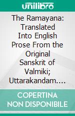 The Ramayana: Translated Into English Prose From the Original Sanskrit of Valmiki; Uttarakandam. E-book. Formato PDF ebook