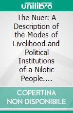 The Nuer: A Description of the Modes of Livelihood and Political Institutions of a Nilotic People. E-book. Formato PDF ebook di Edward Evan Evans