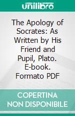 The Apology of Socrates: As Written by His Friend and Pupil, Plato. E-book. Formato PDF ebook di Plato