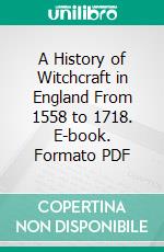 A History of Witchcraft in England From 1558 to 1718. E-book. Formato PDF ebook di Wallace Notestein