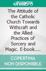 The Attitude of the Catholic Church Towards Withcraft and the Allied Practices of Sorcery and Magic. E-book. Formato PDF ebook di Antoinette Marie Pratt